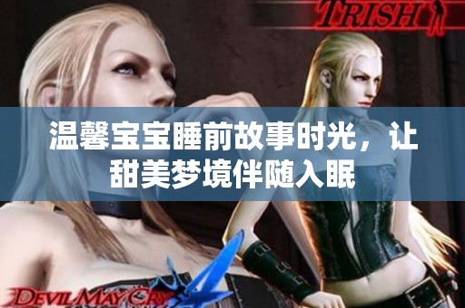温馨宝宝睡前故事时光，让甜美梦境伴随入眠