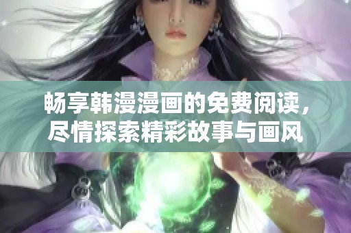 畅享韩漫漫画的免费阅读，尽情探索精彩故事与画风