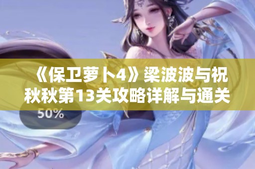 《保卫萝卜4》梁波波与祝秋秋第13关攻略详解与通关技巧分享