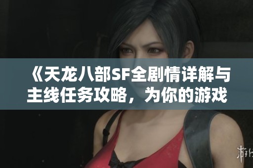 《天龙八部SF全剧情详解与主线任务攻略，为你的游戏之旅保驾护航》