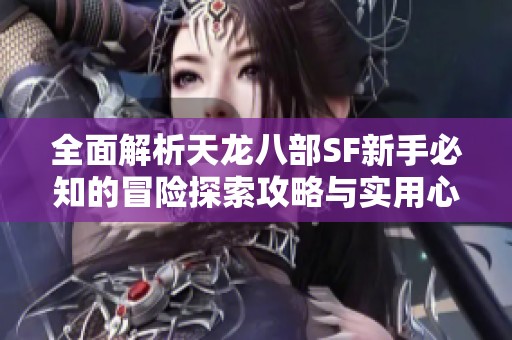 全面解析天龙八部SF新手必知的冒险探索攻略与实用心得分享