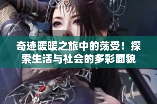 奇迹暖暖之旅中的荡受！探索生活与社会的多彩面貌