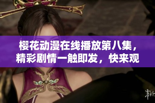 樱花动漫在线播放第八集，精彩剧情一触即发，快来观看吧！