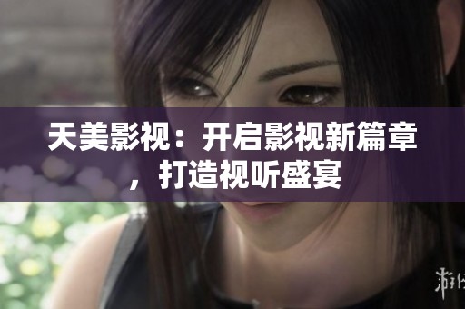 天美影视：开启影视新篇章，打造视听盛宴