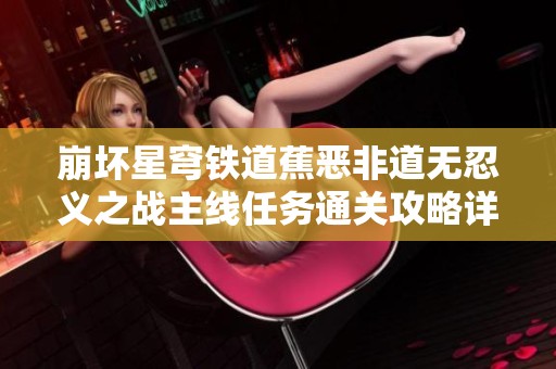 崩坏星穹铁道蕉恶非道无忍义之战主线任务通关攻略详解