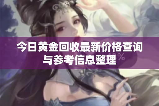 今日黄金回收最新价格查询与参考信息整理