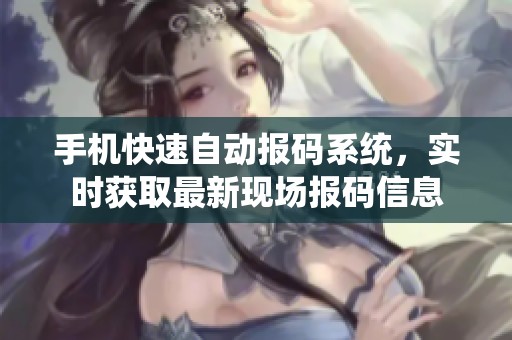 手机快速自动报码系统，实时获取最新现场报码信息