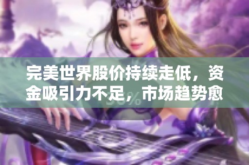 完美世界股价持续走低，资金吸引力不足，市场趋势愈显不明