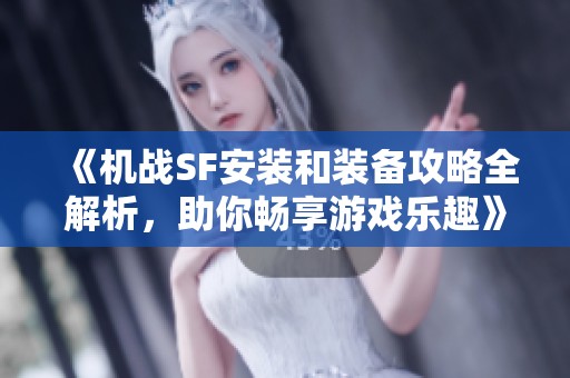 《机战SF安装和装备攻略全解析，助你畅享游戏乐趣》