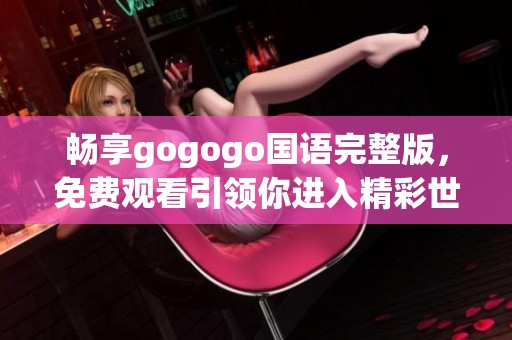 畅享gogogo国语完整版，免费观看引领你进入精彩世界