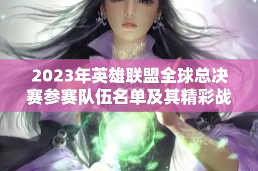 2023年英雄联盟全球总决赛参赛队伍名单及其精彩战绩分析