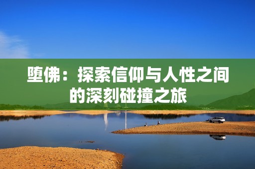 堕佛：探索信仰与人性之间的深刻碰撞之旅