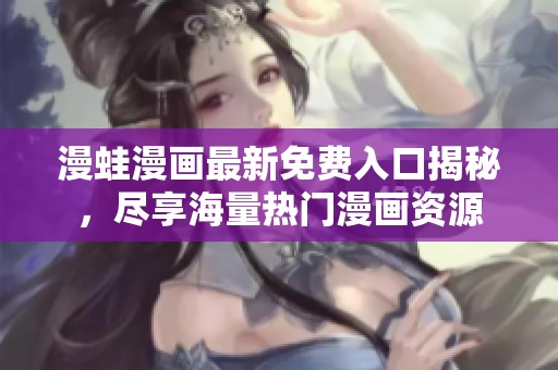 漫蛙漫画最新免费入口揭秘，尽享海量热门漫画资源