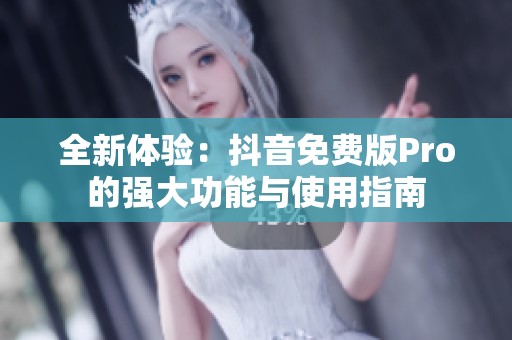 全新体验：抖音免费版Pro的强大功能与使用指南