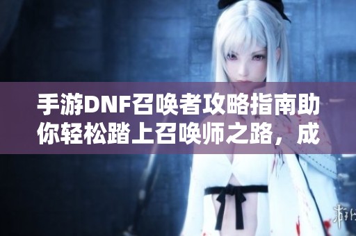 手游DNF召唤者攻略指南助你轻松踏上召唤师之路，成就辉煌战绩