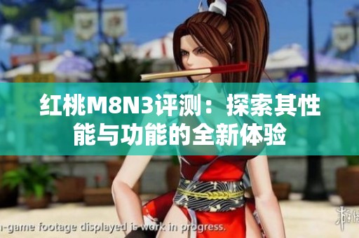 红桃M8N3评测：探索其性能与功能的全新体验