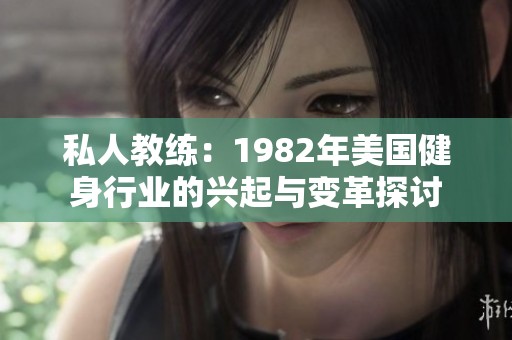 私人教练：1982年美国健身行业的兴起与变革探讨