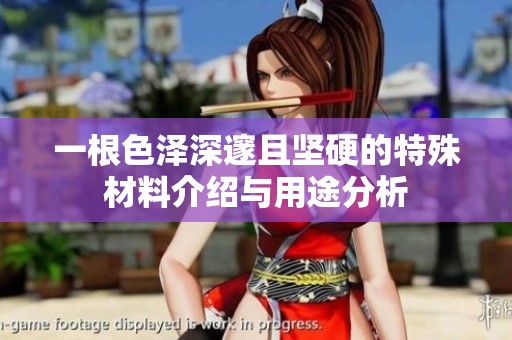一根色泽深邃且坚硬的特殊材料介绍与用途分析