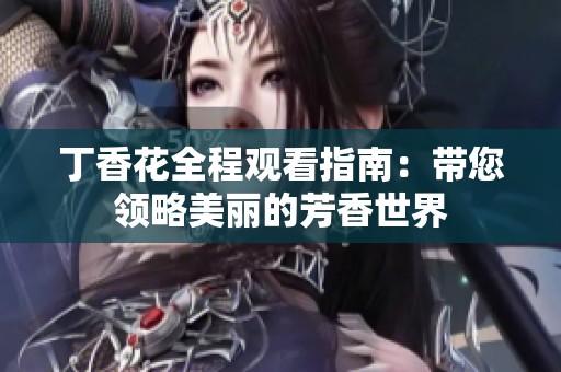 丁香花全程观看指南：带您领略美丽的芳香世界