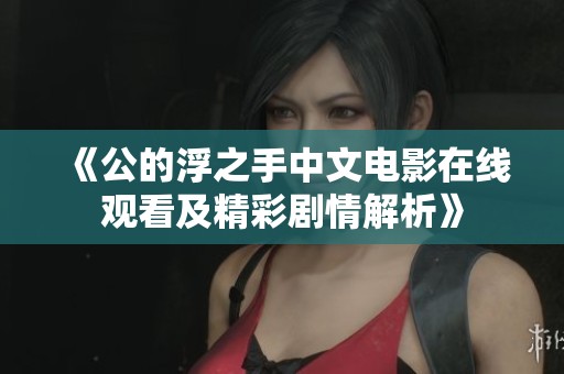 《公的浮之手中文电影在线观看及精彩剧情解析》