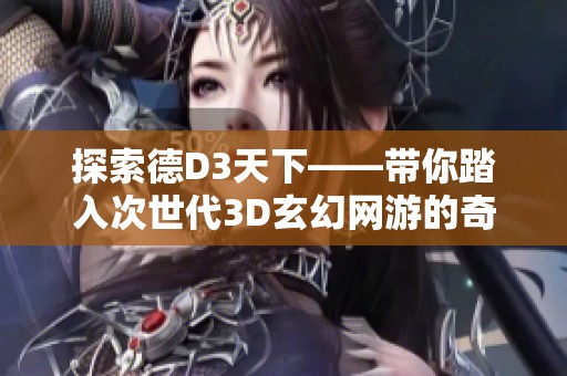 探索德D3天下——带你踏入次世代3D玄幻网游的奇妙旅程