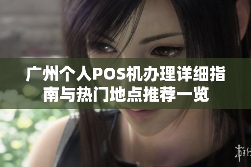 广州个人POS机办理详细指南与热门地点推荐一览