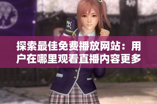 探索最佳免费播放网站：用户在哪里观看直播内容更多呢
