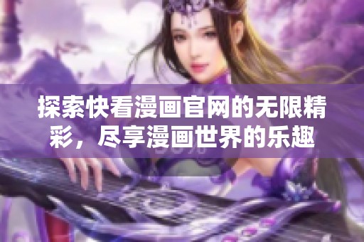 探索快看漫画官网的无限精彩，尽享漫画世界的乐趣