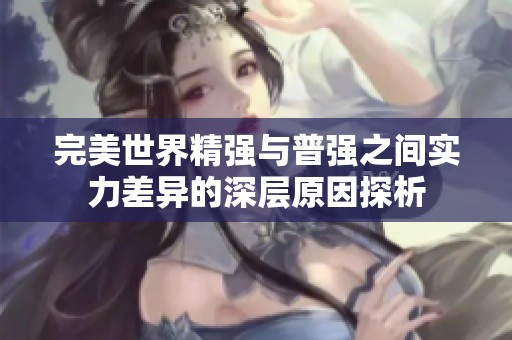 完美世界精强与普强之间实力差异的深层原因探析
