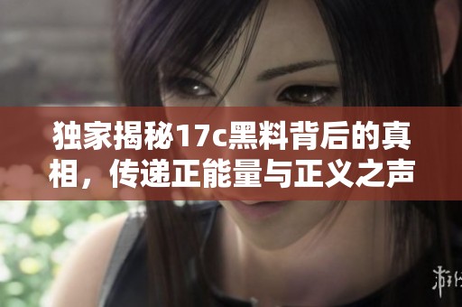 独家揭秘17c黑料背后的真相，传递正能量与正义之声