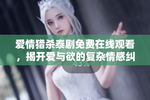 爱情猎杀泰剧免费在线观看，揭开爱与欲的复杂情感纠葛