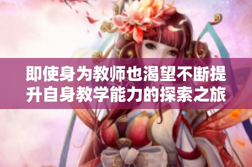 即使身为教师也渴望不断提升自身教学能力的探索之旅