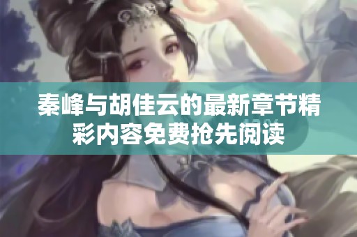 秦峰与胡佳云的最新章节精彩内容免费抢先阅读