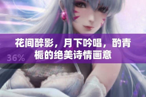 花间醉影，月下吟唱，酌青栀的绝美诗情画意