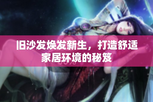 旧沙发焕发新生，打造舒适家居环境的秘笈