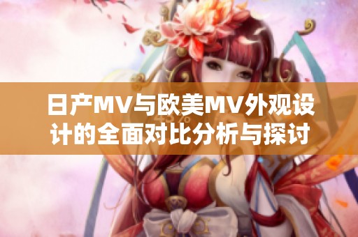 日产MV与欧美MV外观设计的全面对比分析与探讨