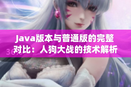 Java版本与普通版的完整对比：人狗大战的技术解析