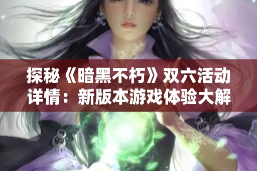探秘《暗黑不朽》双六活动详情：新版本游戏体验大解析