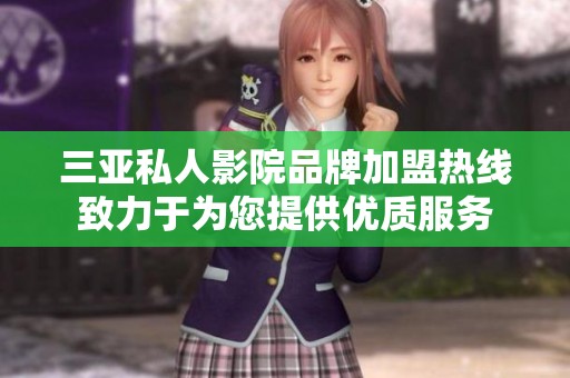 三亚私人影院品牌加盟热线致力于为您提供优质服务