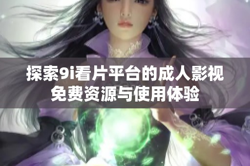 探索9i看片平台的成人影视免费资源与使用体验