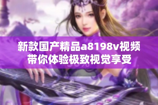 新款国产精品a8198v视频带你体验极致视觉享受