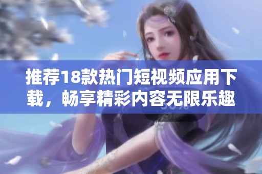 推荐18款热门短视频应用下载，畅享精彩内容无限乐趣