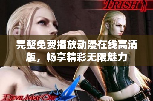完整免费播放动漫在线高清版，畅享精彩无限魅力