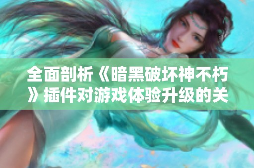 全面剖析《暗黑破坏神不朽》插件对游戏体验升级的关键作用
