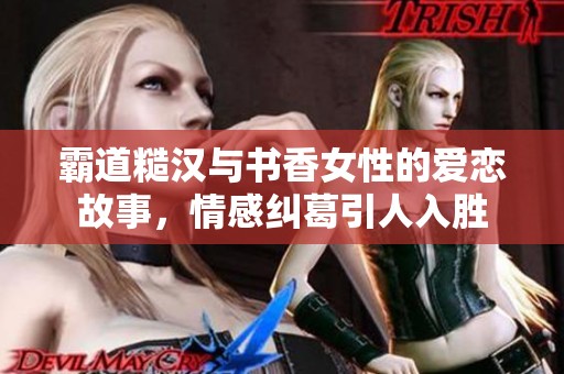 霸道糙汉与书香女性的爱恋故事，情感纠葛引人入胜