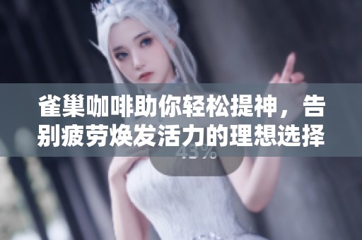 雀巢咖啡助你轻松提神，告别疲劳焕发活力的理想选择