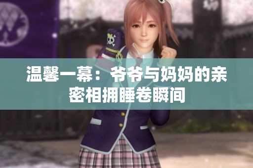 温馨一幕：爷爷与妈妈的亲密相拥睡卷瞬间