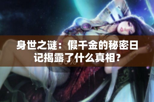 身世之谜：假千金的秘密日记揭露了什么真相？