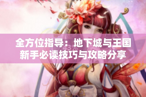 全方位指导：地下城与王国新手必读技巧与攻略分享