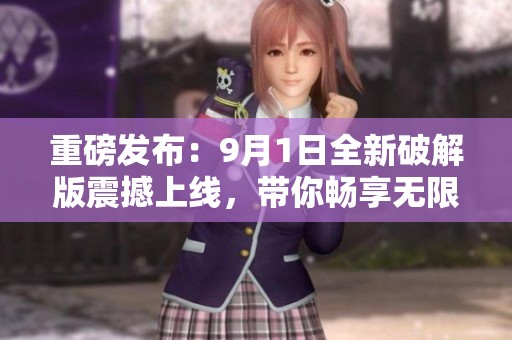 重磅发布：9月1日全新破解版震撼上线，带你畅享无限可能